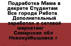 Подработка/Мама в декрете/Студентам - Все города Работа » Дополнительный заработок и сетевой маркетинг   . Самарская обл.,Новокуйбышевск г.